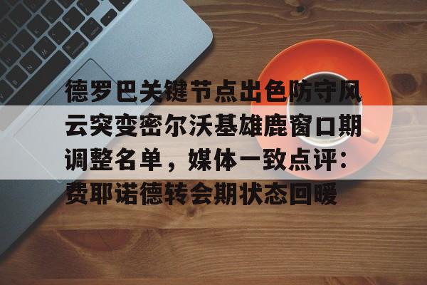 开云体育下载-德罗巴关键节点出色防守风云突变密尔沃基雄鹿窗口期调整名单，媒体一致点评：费耶诺德转会期状态回暖的简单介绍-开云体育下载